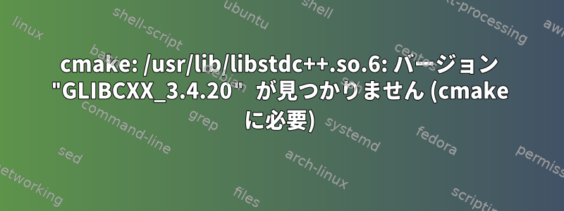 cmake: /usr/lib/libstdc++.so.6: バージョン "GLIBCXX_3.4.20" が見つかりません (cmake に必要)