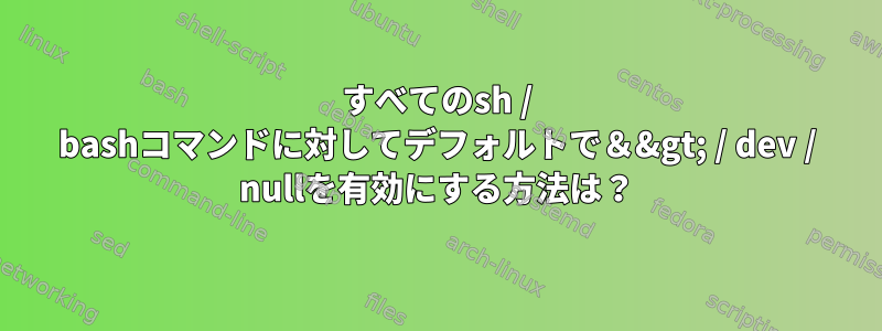 すべてのsh / bashコマンドに対してデフォルトで＆&gt; / dev / nullを有効にする方法は？