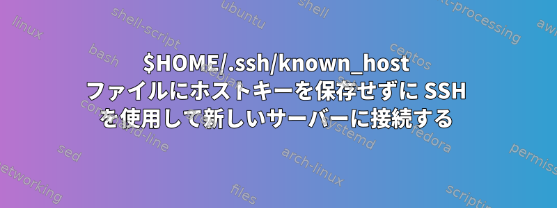 $HOME/.ssh/known_host ファイルにホストキーを保存せずに SSH を使用して新しいサーバーに接続する