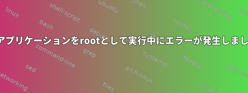 X11アプリケーションをrootとして実行中にエラーが発生しました。