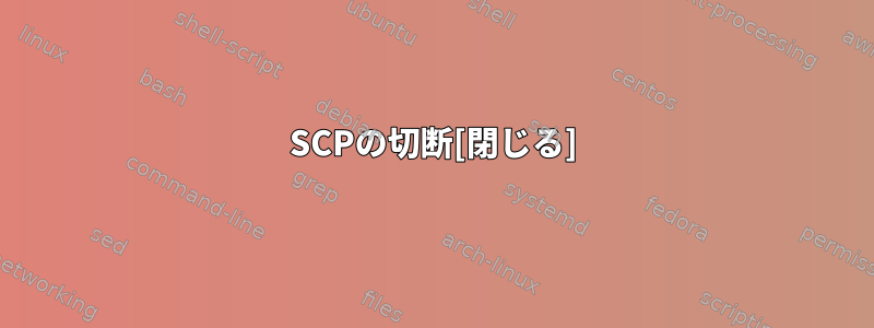 SCPの切断[閉じる]