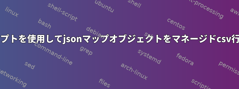 bashスクリプトを使用してjsonマップオブジェクトをマネージドcsv行に変換する