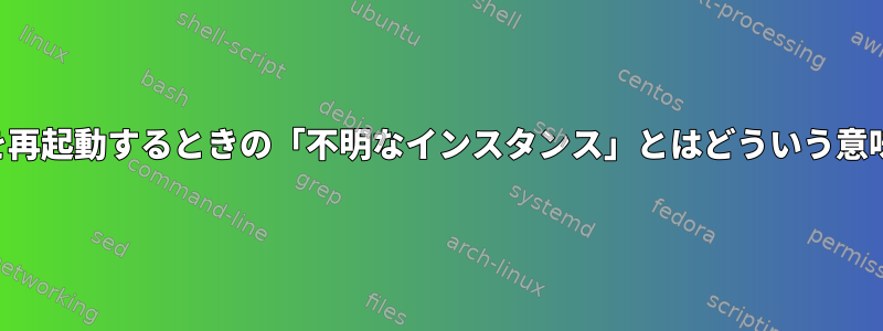 サービスを再起動するときの「不明なインスタンス」とはどういう意味ですか？