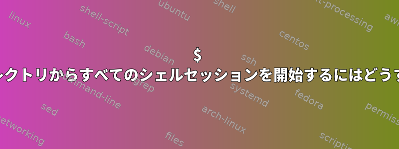 $ HOME以外のディレクトリからすべてのシェルセッションを開始するにはどうすればよいですか？