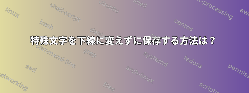 特殊文字を下線に変えずに保存する方法は？