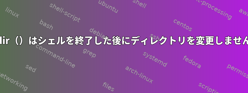 chdir（）はシェルを終了した後にディレクトリを変更しません。