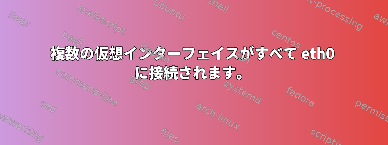 複数の仮想インターフェイスがすべて eth0 に接続されます。