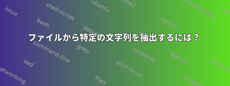 ファイルから特定の文字列を抽出するには？