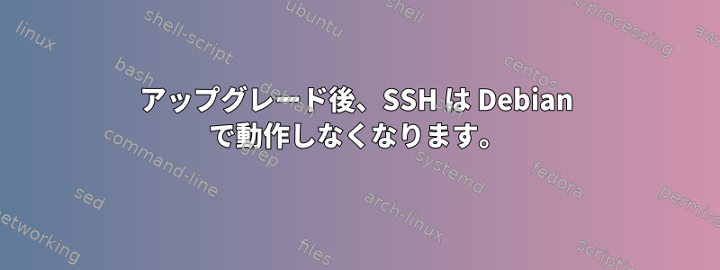 アップグレード後、SSH は Debian で動作しなくなります。