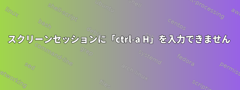 スクリーンセッションに「ctrl-a H」を入力できません