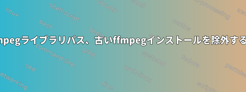 複数のffmpegライブラリパス、古いffmpegインストールを除外する方法は？