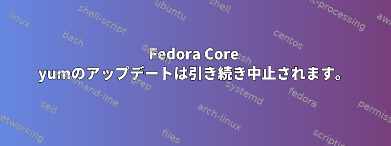 Fedora Core yumのアップデートは引き続き中止されます。