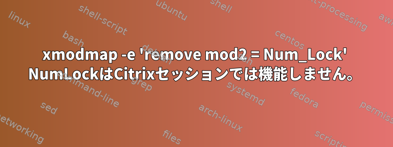 xmodmap -e 'remove mod2 = Num_Lock' NumLockはCitrixセッションでは機能しません。