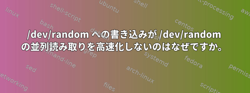 /dev/random への書き込みが /dev/random の並列読み取りを高速化しないのはなぜですか。