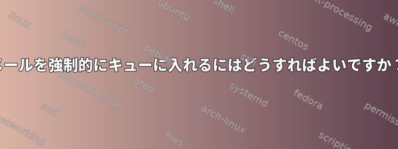 メールを強制的にキューに入れるにはどうすればよいですか？