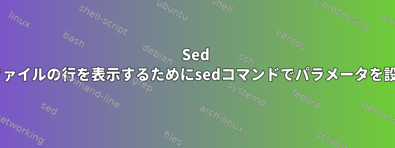 Sed +テキストファイルの行を表示するためにsedコマンドでパラメータを設定する方法