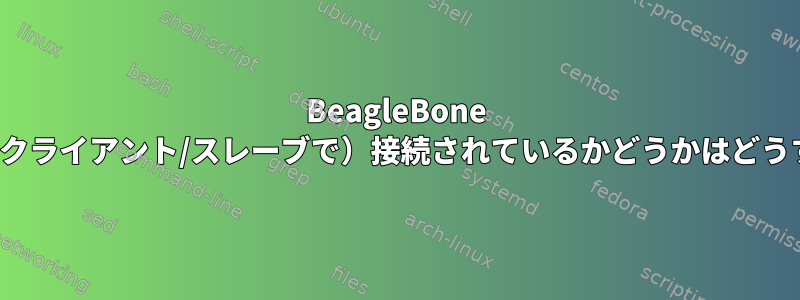 BeagleBone BlackがUSB経由で（クライアント/スレーブで）接続されているかどうかはどうすればわかりますか？