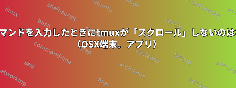 1行より長いコマンドを入力したときにtmuxが「スクロール」しないのはなぜですか？ （OSX端末。アプリ）