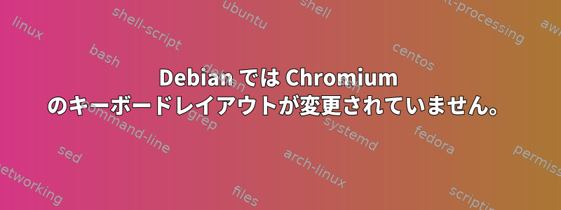 Debian では Chromium のキーボードレイアウトが変更されていません。