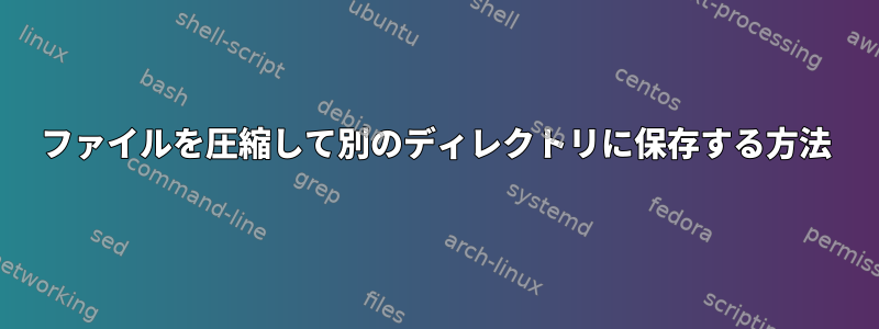 ファイルを圧縮して別のディレクトリに保存する方法