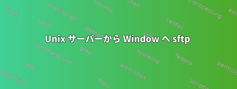 Unix サーバーから Window へ sftp