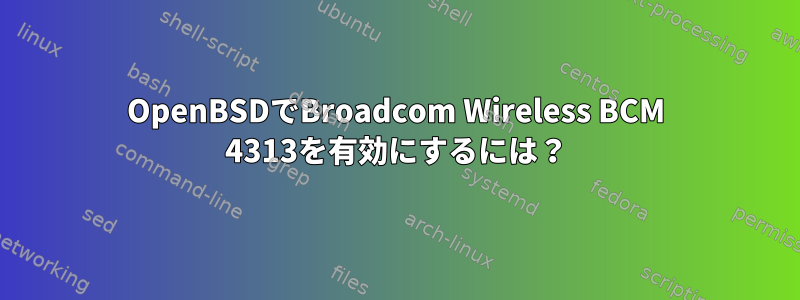 OpenBSDでBroadcom Wireless BCM 4313を有効にするには？