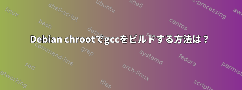 Debian chrootでgccをビルドする方法は？