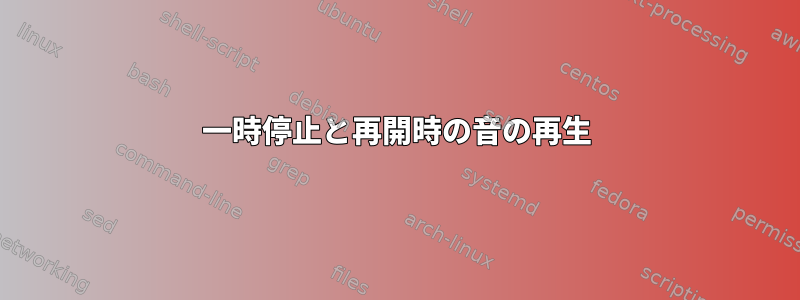 一時停止と再開時の音の再生