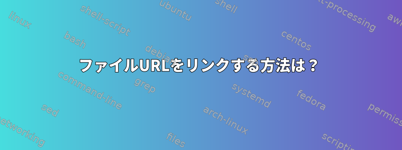 ファイルURLをリンクする方法は？