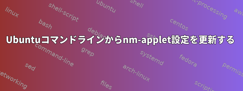 Ubuntuコマンドラインからnm-applet設定を更新する