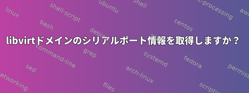libvirtドメインのシリアルポート情報を取得しますか？