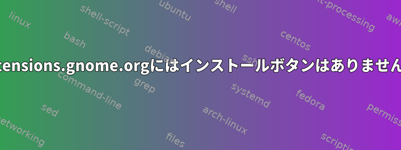 Extensions.gnome.orgにはインストールボタンはありません。