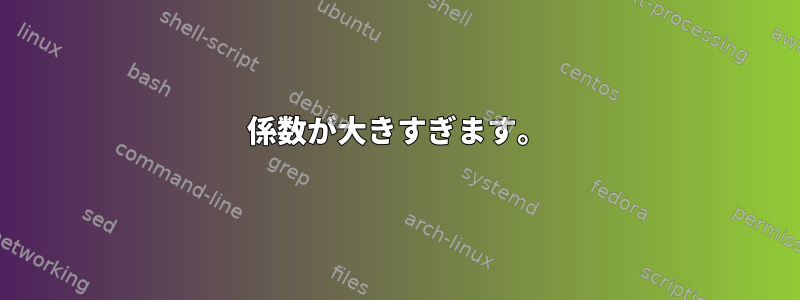 係数が大きすぎます。