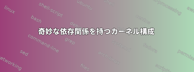 奇妙な依存関係を持つカーネル構成