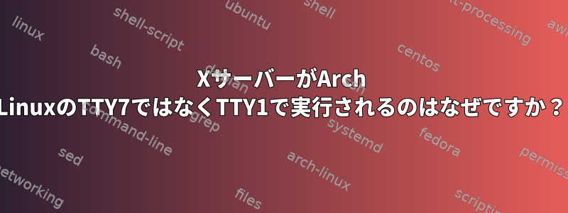 XサーバーがArch LinuxのTTY7ではなくTTY1で実行されるのはなぜですか？