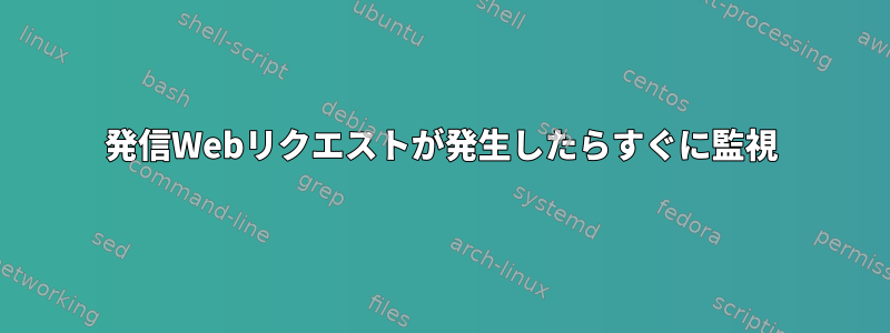 発信Webリクエストが発生したらすぐに監視