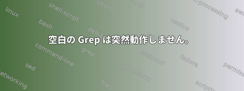 空白の Grep は突然動作しません。