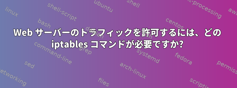 Web サーバーのトラフィックを許可するには、どの iptables コマンドが必要ですか?