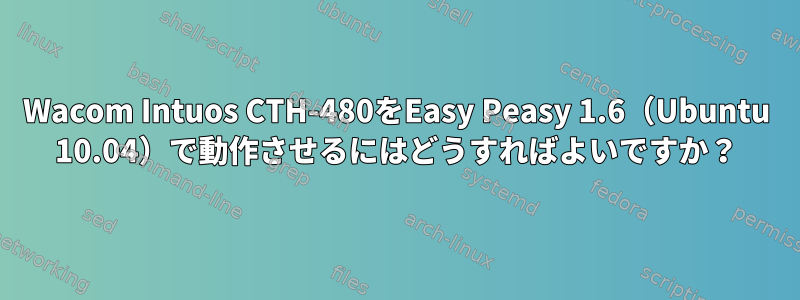 Wacom Intuos CTH-480をEasy Peasy 1.6（Ubuntu 10.04）で動作させるにはどうすればよいですか？