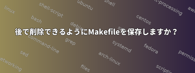 後で削除できるようにMakefileを保存しますか？