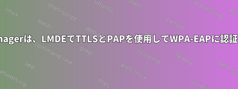 NetworkManagerは、LMDEでTTLSとPAPを使用してWPA-EAPに認証できません。