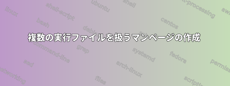 複数の実行ファイルを扱うマンページの作成