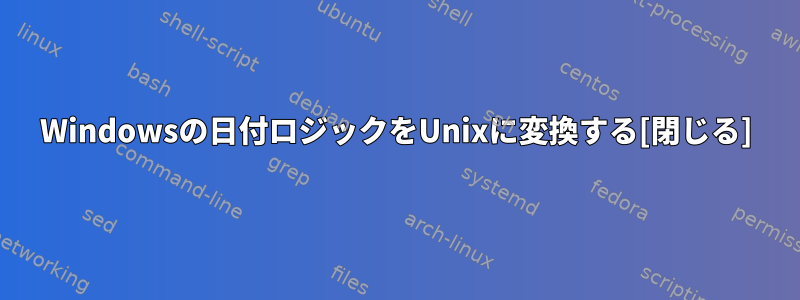 Windowsの日付ロジックをUnixに変換する[閉じる]