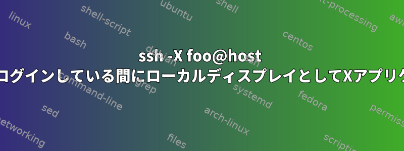 ssh -X foo@host 次に、barを実行し、barがログインしている間にローカルディスプレイとしてXアプリケーションを実行しますか？