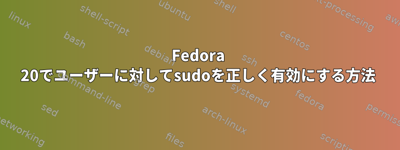 Fedora 20でユーザーに対してsudoを正しく有効にする方法