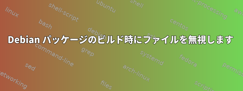 Debian パッケージのビルド時にファイルを無視します