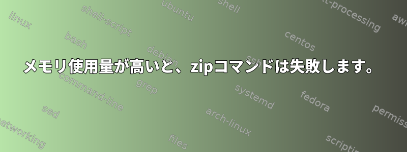 メモリ使用量が高いと、zipコマンドは失敗します。