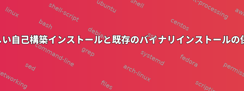 新しい自己構築インストールと既存のバイナリインストールの保存