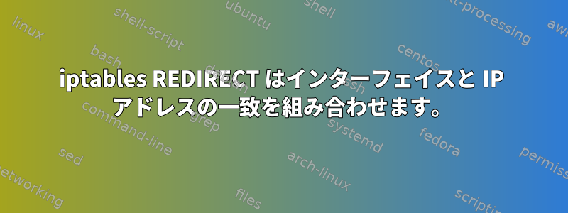 iptables REDIRECT はインターフェイスと IP アドレスの一致を組み合わせます。