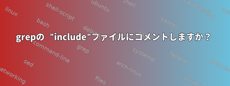 grepの "include"ファイルにコメントしますか？